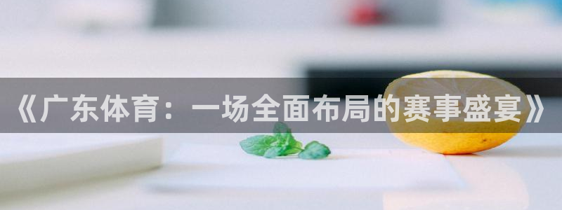 《广东体育：一场全面布局的赛事盛宴》