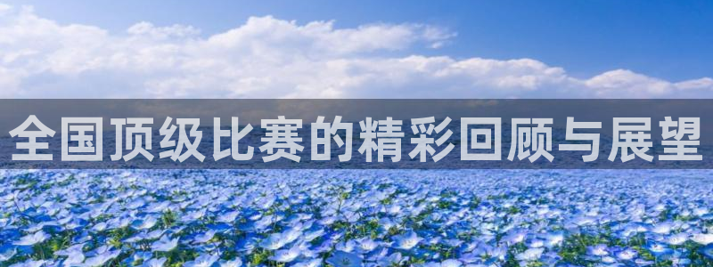 全国顶级比赛的精彩回顾与展望