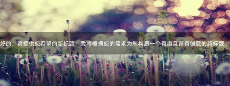 好的，请提供您希望的新标题，我将根据您的需求为您构思一个有趣且富有创意的新标题。