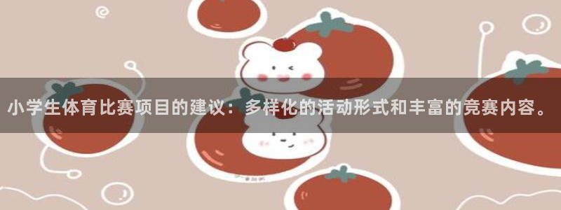 小学生体育比赛项目的建议：多样化的活动形式和丰富的竞赛内容。